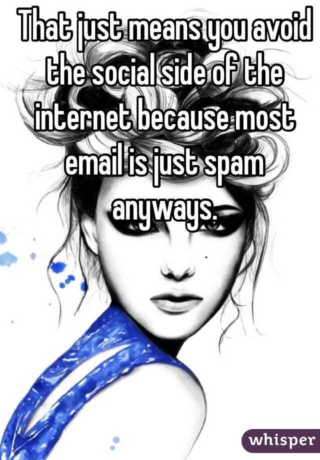 That just means you avoid the social side of the internet because most email is just spam anyways. 