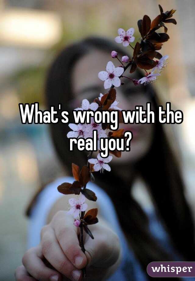 What's wrong with the real you?