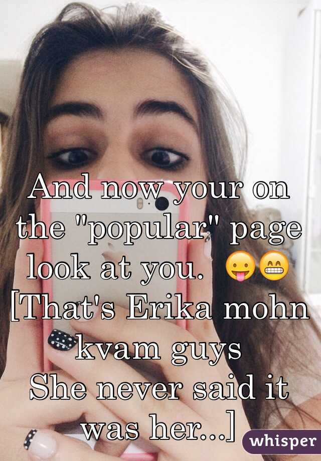 And now your on the "popular" page look at you.  😛😁
[That's Erika mohn kvam guys 
She never said it was her...]
