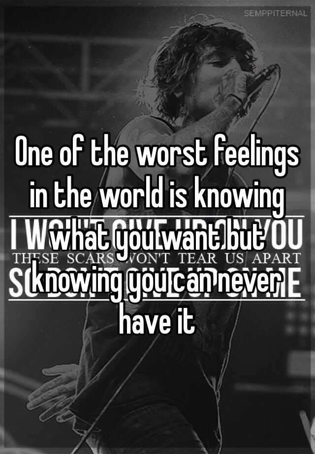 one-of-the-worst-feelings-in-the-world-is-knowing-what-you-want-but