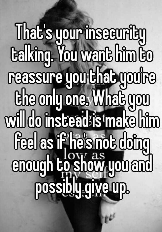 Thats Your Insecurity Talking You Want Him To Reassure You That Youre The Only One What You 