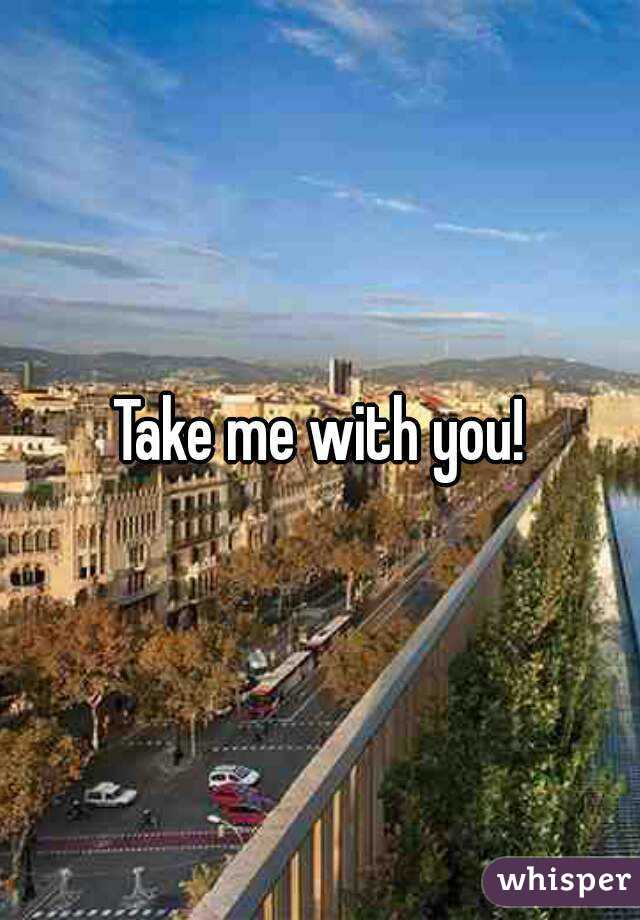Take me with you!