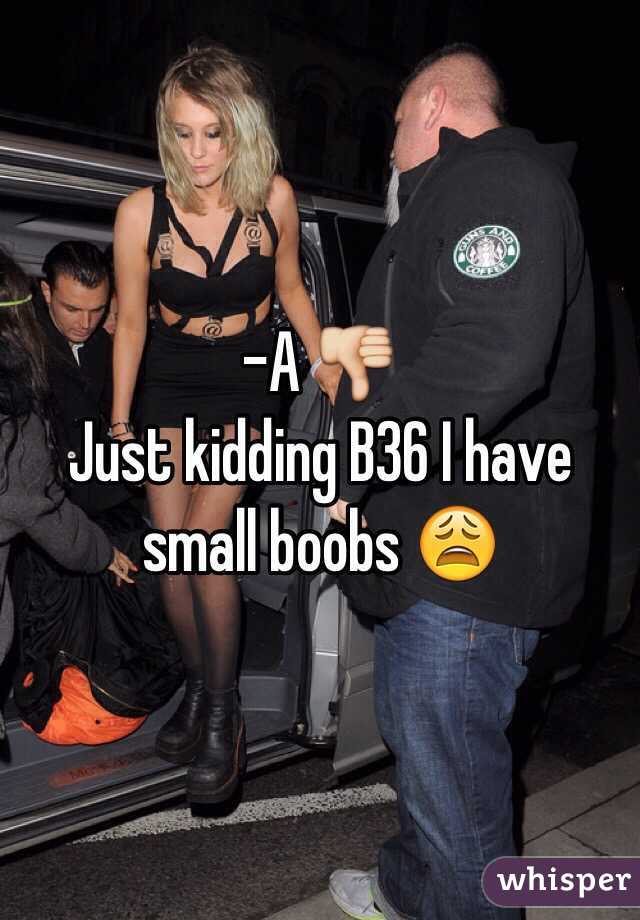 A 👎 Just kidding B36 I have small boobs 😩
