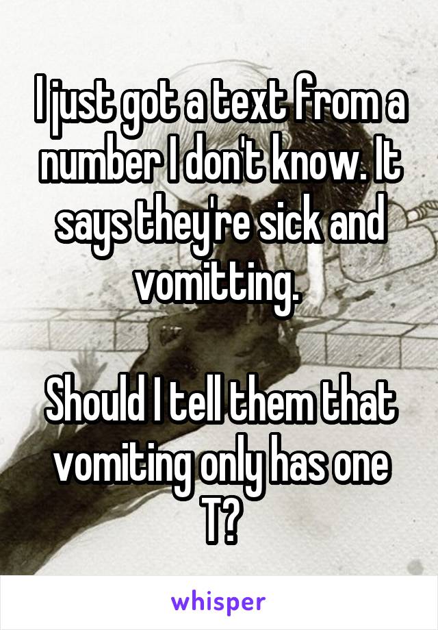 I just got a text from a number I don't know. It says they're sick and vomitting. 

Should I tell them that vomiting only has one T?