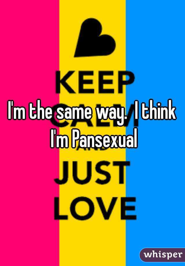 I'm the same way.  I think I'm Pansexual