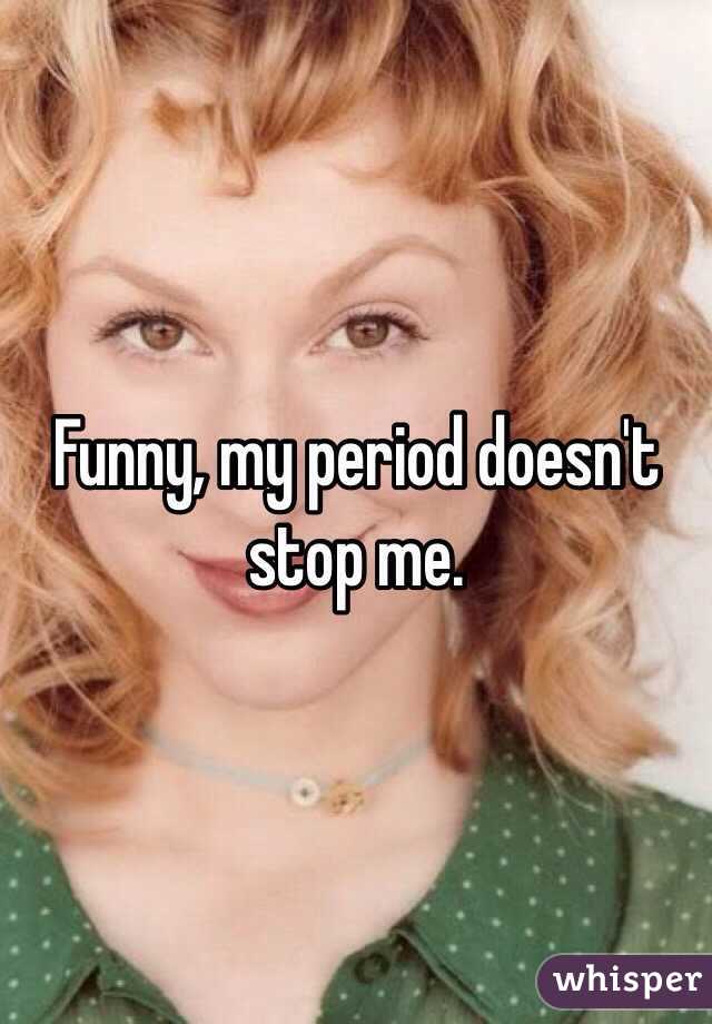 Funny, my period doesn't stop me.