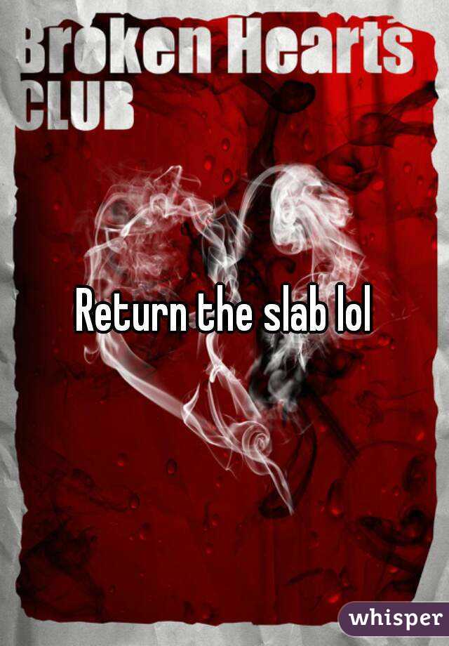 Return the slab lol