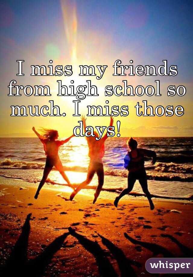 I miss my friends from high school so much. I miss those days!
