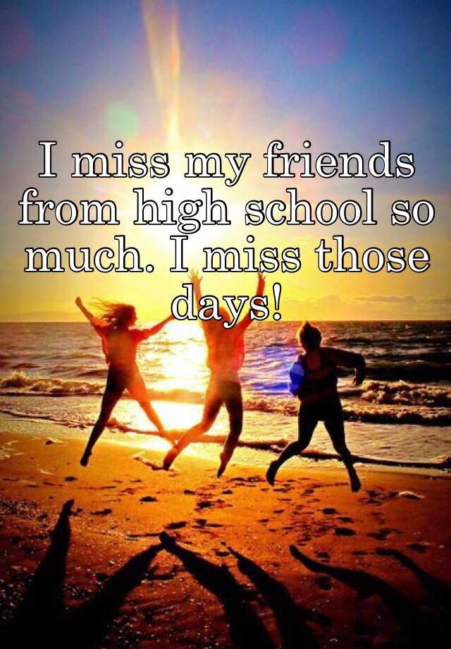 i-miss-my-friends-from-high-school-so-much-i-miss-those-days