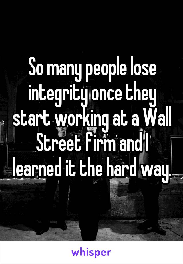 So many people lose integrity once they start working at a Wall Street firm and I learned it the hard way. 