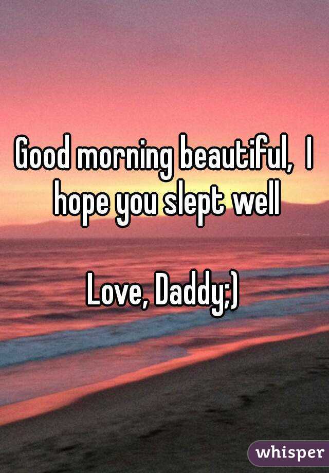 Good morning beautiful,  I hope you slept well

Love, Daddy;)