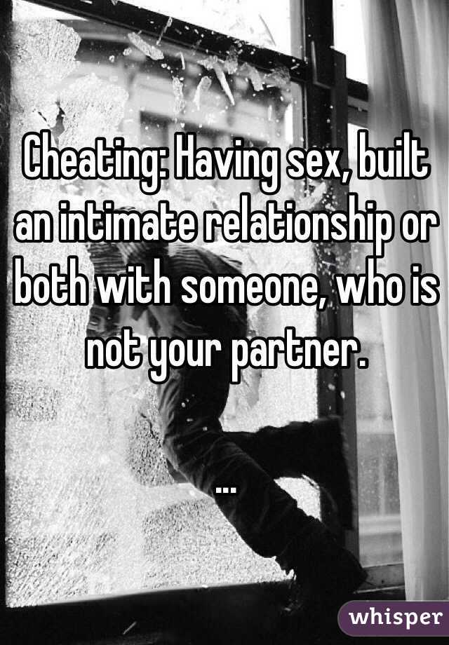Cheating: Having sex, built an intimate relationship or both with someone, who is not your partner.

...