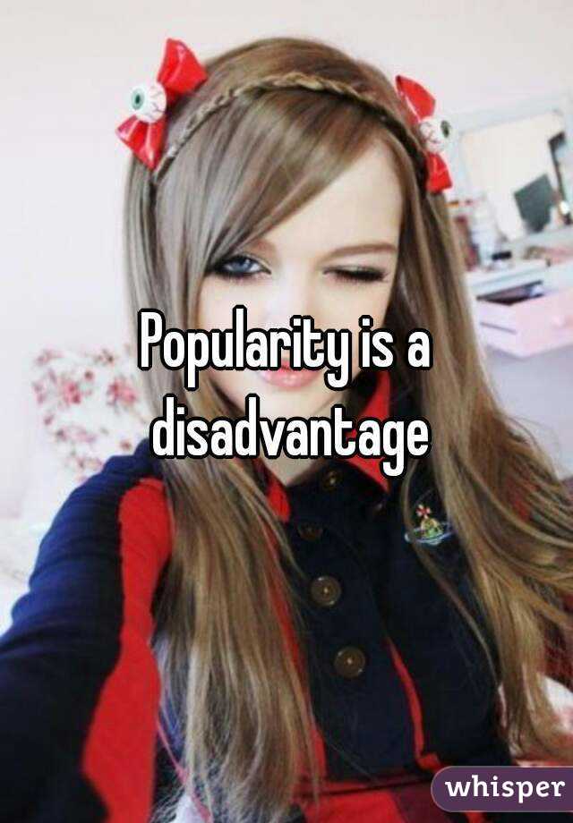 Popularity is a disadvantage