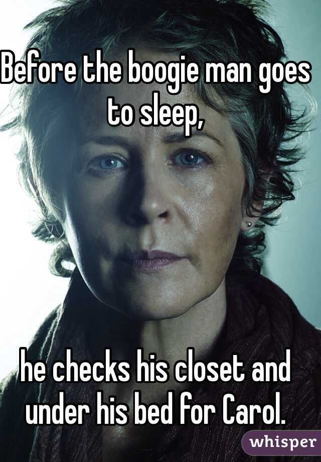 Before the boogie man goes to sleep,





he checks his closet and under his bed for Carol.