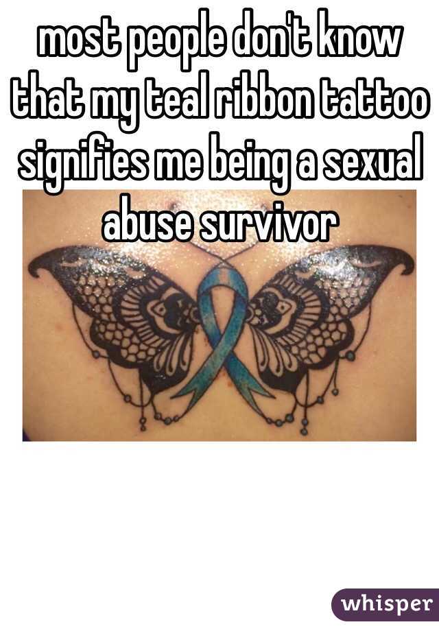 most people dont know that my teal ribbon tattoo signifies me being a  sexual abuse