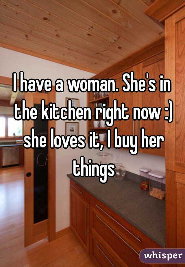I have a woman. She's in the kitchen right now :) she loves it, I buy her things