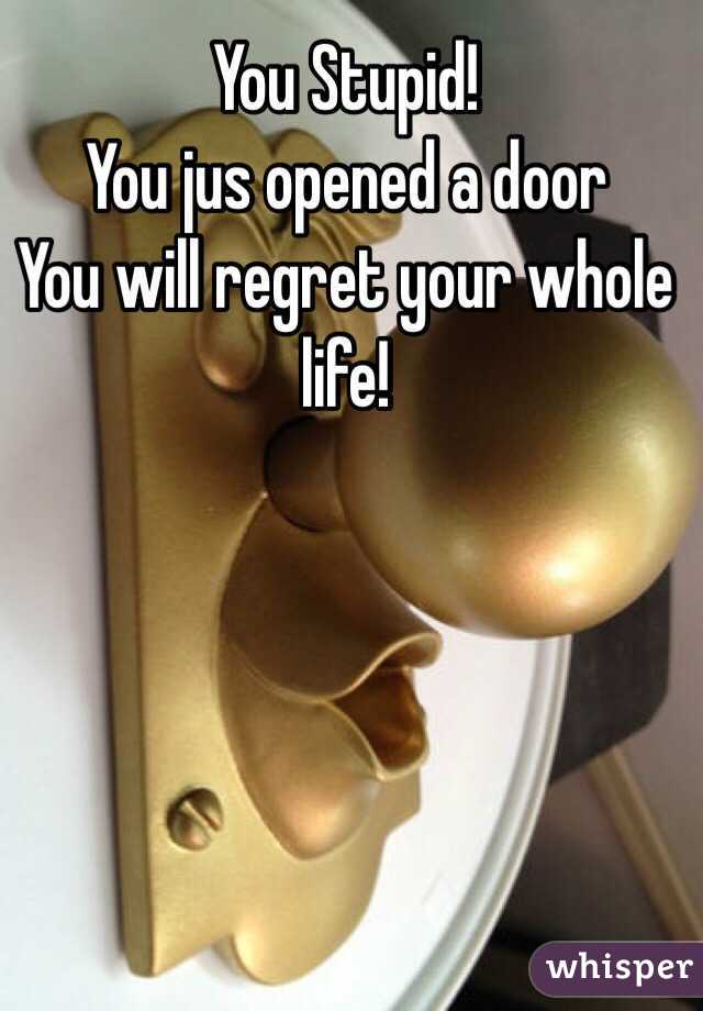 You Stupid!
You jus opened a door
You will regret your whole life!