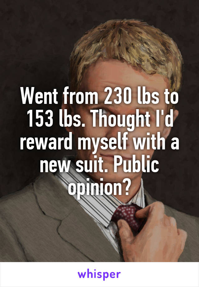Went from 230 lbs to 153 lbs. Thought I'd reward myself with a new suit. Public opinion?