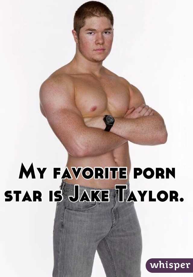 My favorite porn star is Jake Taylor. 