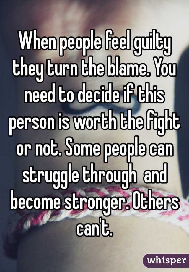 When people feel guilty they turn the blame. You need to decide if this person is worth the fight or not. Some people can struggle through  and become stronger. Others can't. 