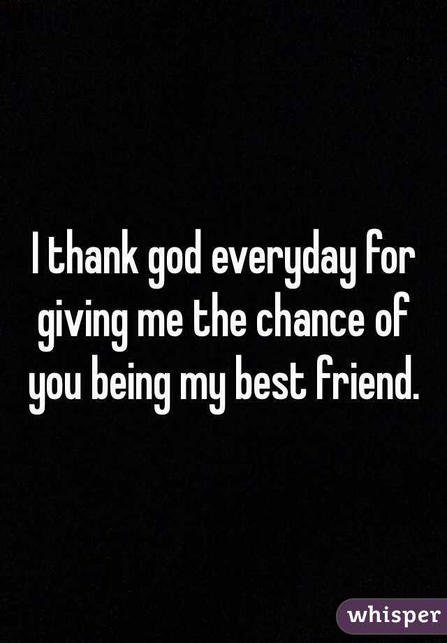 I Thank God Everyday For Giving Me The Chance Of You Being My Best Friend.