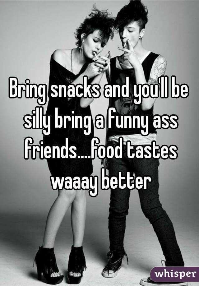 Bring snacks and you'll be silly bring a funny ass friends....food tastes waaay better