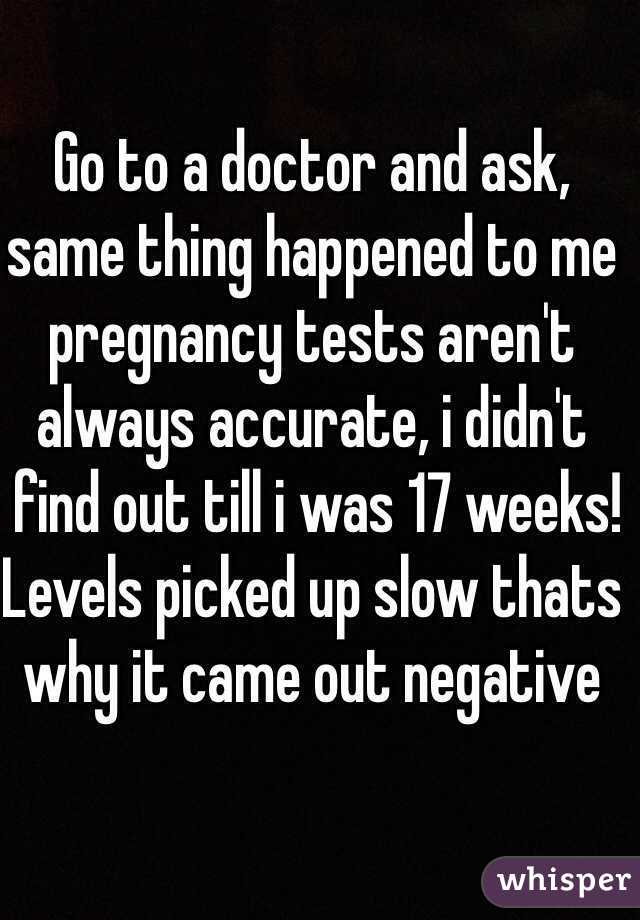 Go to a doctor and ask, same thing happened to me pregnancy tests aren't always accurate, i didn't
 find out till i was 17 weeks! Levels picked up slow thats why it came out negative