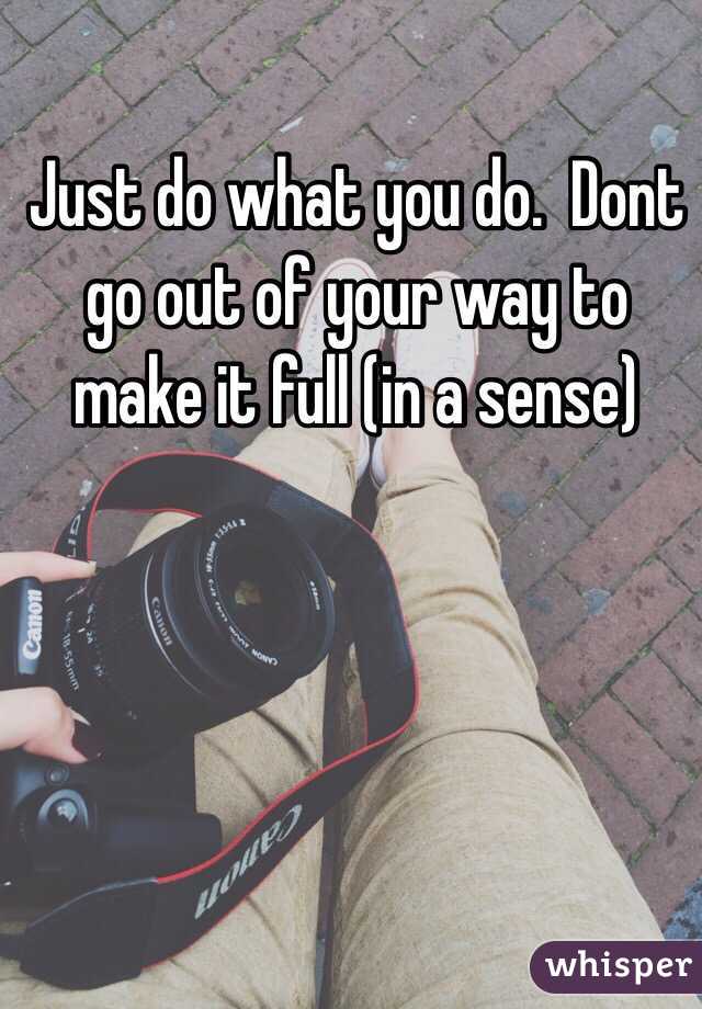 Just do what you do.  Dont go out of your way to make it full (in a sense)