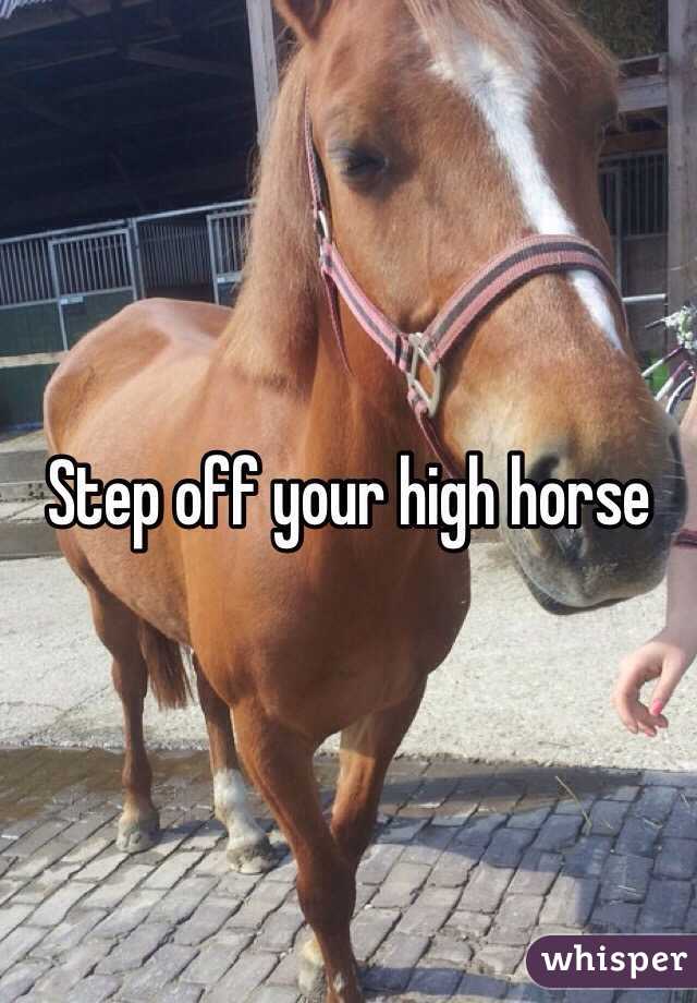 Step off your high horse 