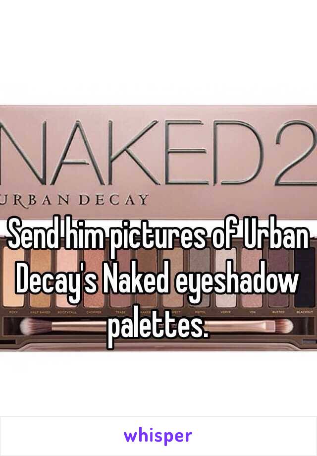 Send him pictures of Urban Decay's Naked eyeshadow palettes.