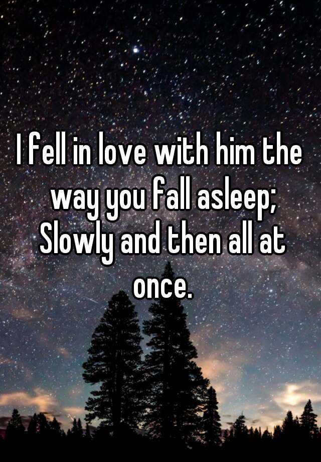 Slowly перевод. I fell in Love. Fall или fell in Love. Fall in Love with him. "I fell in Love the way you Fall asleep: slowly, and then all at once.".