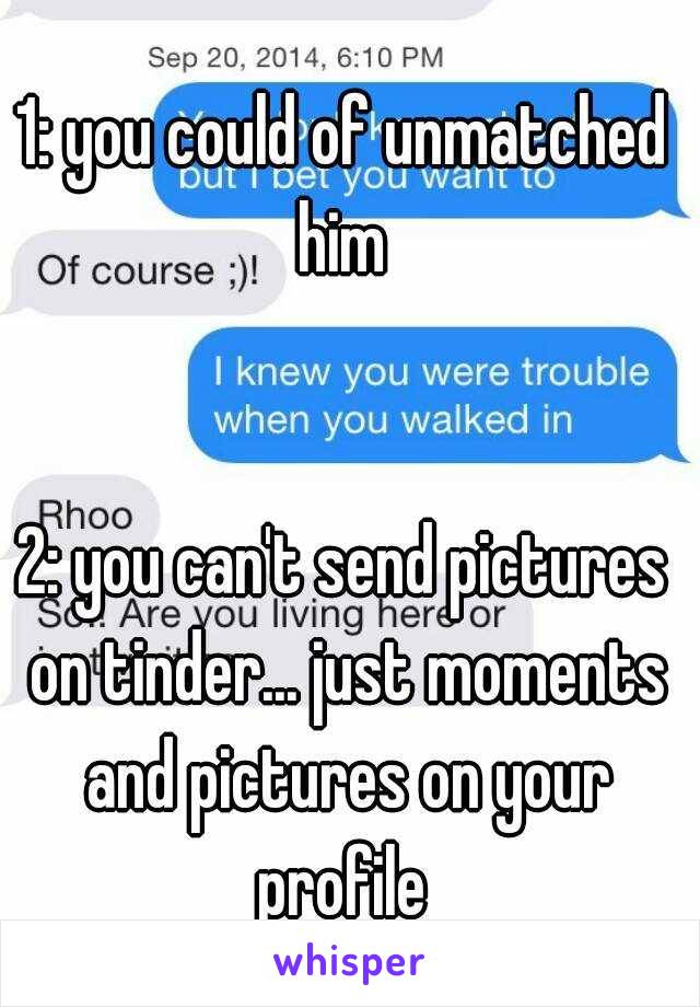 1: you could of unmatched him 
   
   
2: you can't send pictures on tinder... just moments and pictures on your profile 