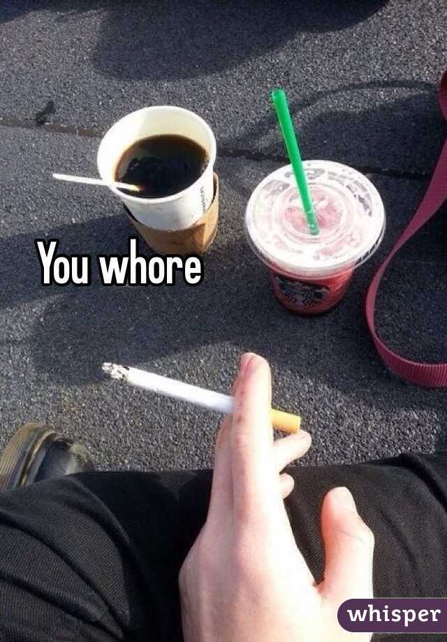 You whore

