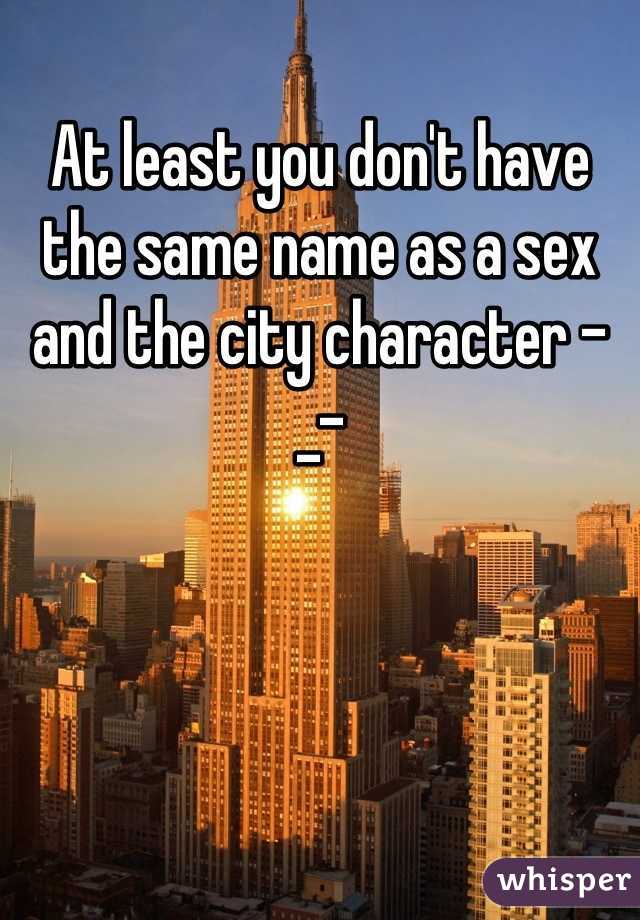 At least you don't have the same name as a sex and the city character -_-