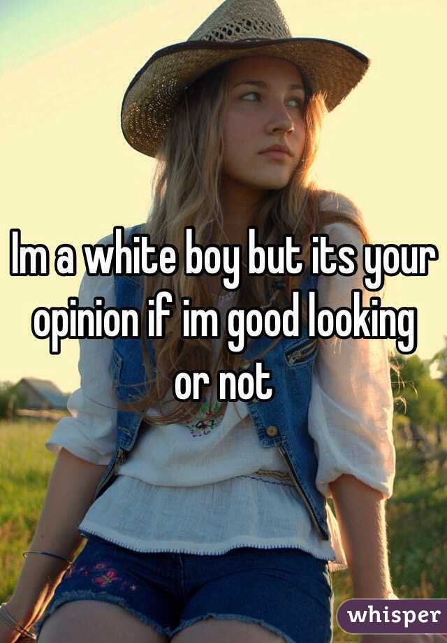 im-a-white-boy-but-its-your-opinion-if-im-good-looking-or-not