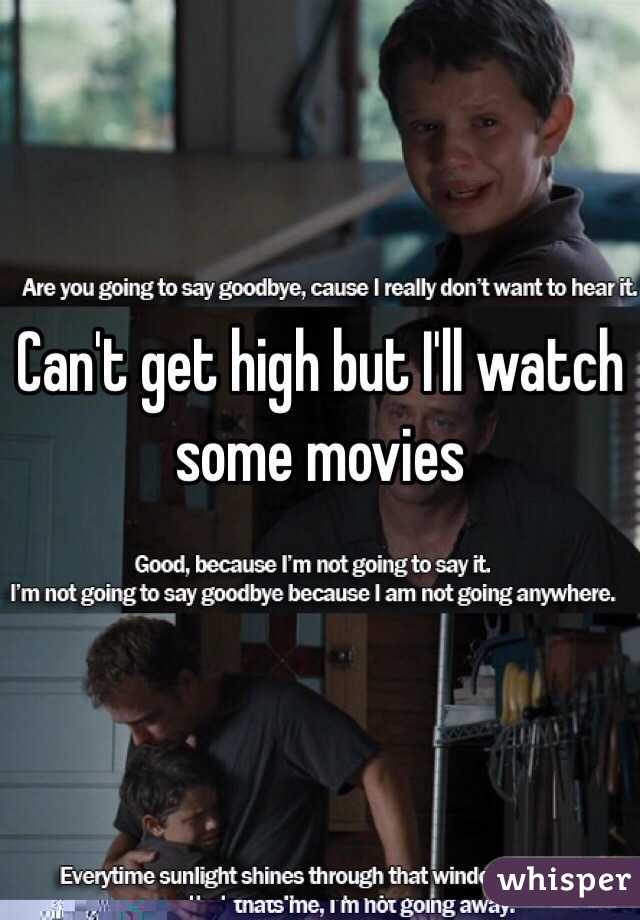 Can't get high but I'll watch some movies