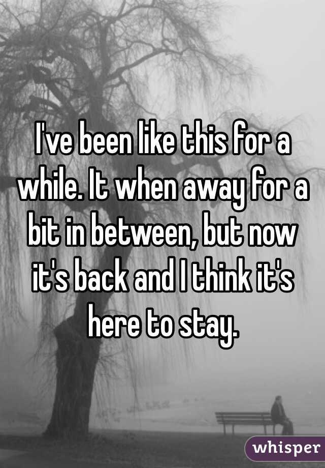 I've been like this for a while. It when away for a bit in between, but now it's back and I think it's here to stay.