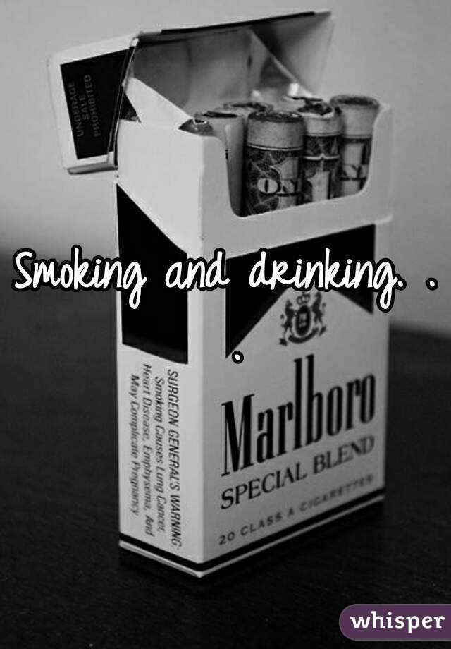 Smoking and drinking. . .