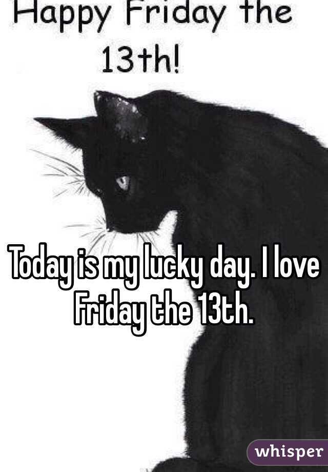 Today is my lucky day. I love Friday the 13th. 

