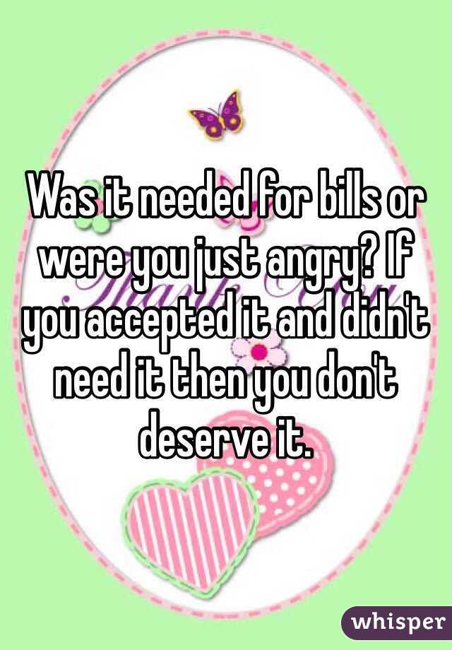 Was it needed for bills or were you just angry? If you accepted it and didn't need it then you don't deserve it. 