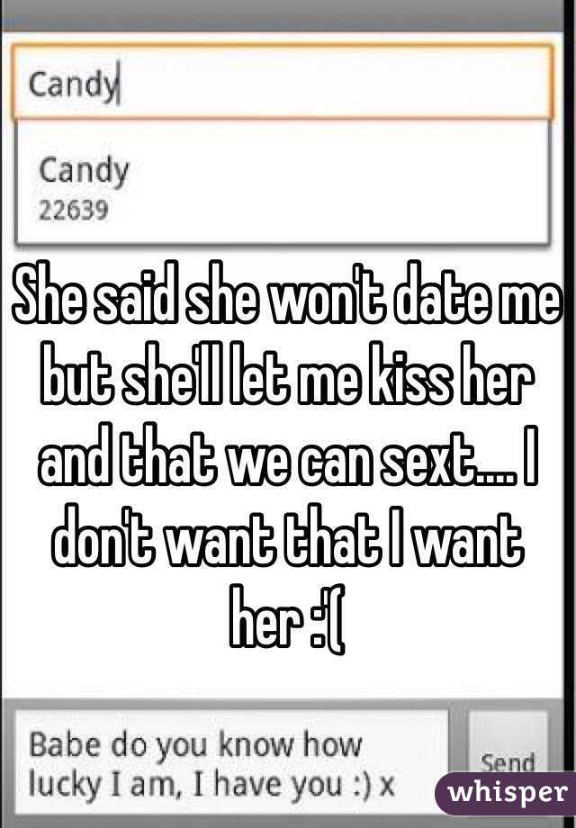 She said she won't date me but she'll let me kiss her and that we can sext.... I don't want that I want her :'(
