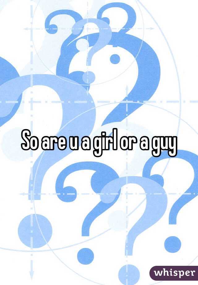 So are u a girl or a guy 