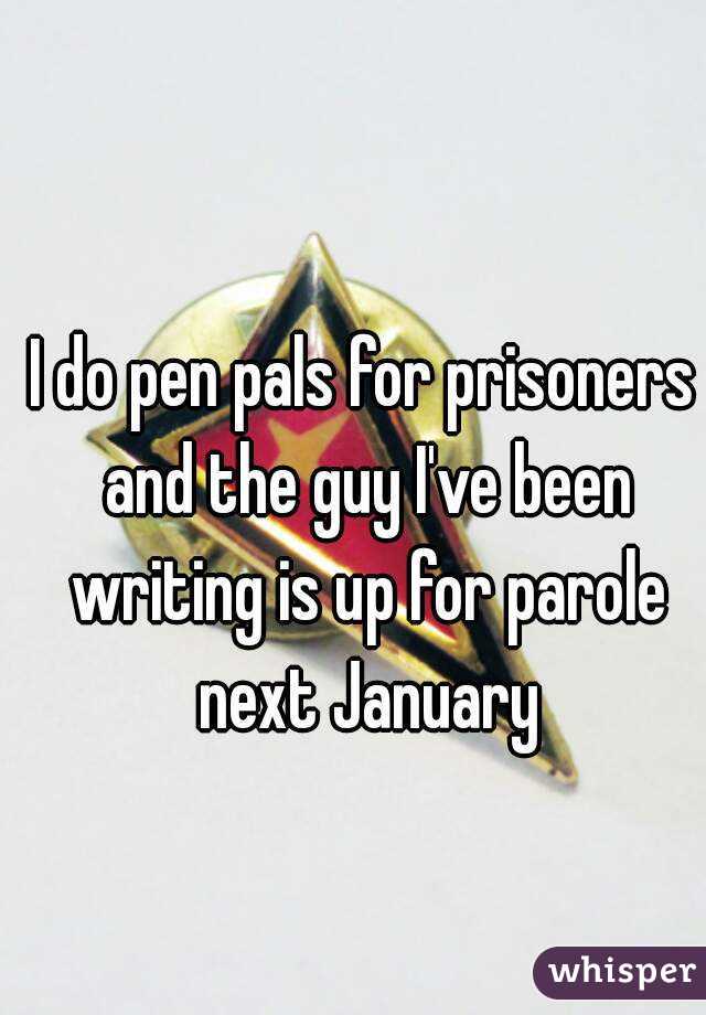 I do pen pals for prisoners and the guy I've been writing is up for parole next January