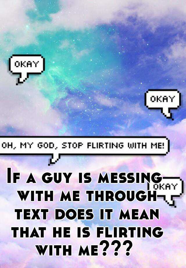 if-a-guy-is-messing-with-me-through-text-does-it-mean-that-he-is