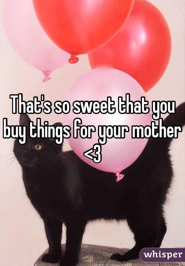 That's so sweet that you buy things for your mother <3