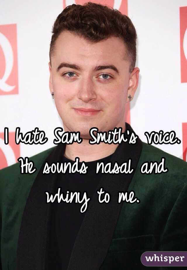 I hate Sam Smith's voice. He sounds nasal and whiny to me.