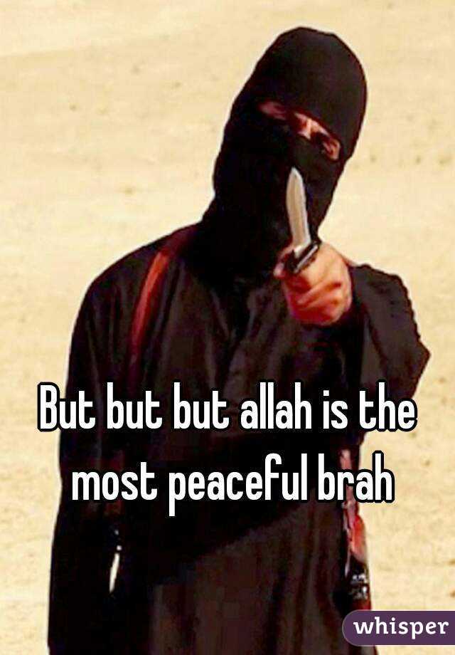 But but but allah is the most peaceful brah