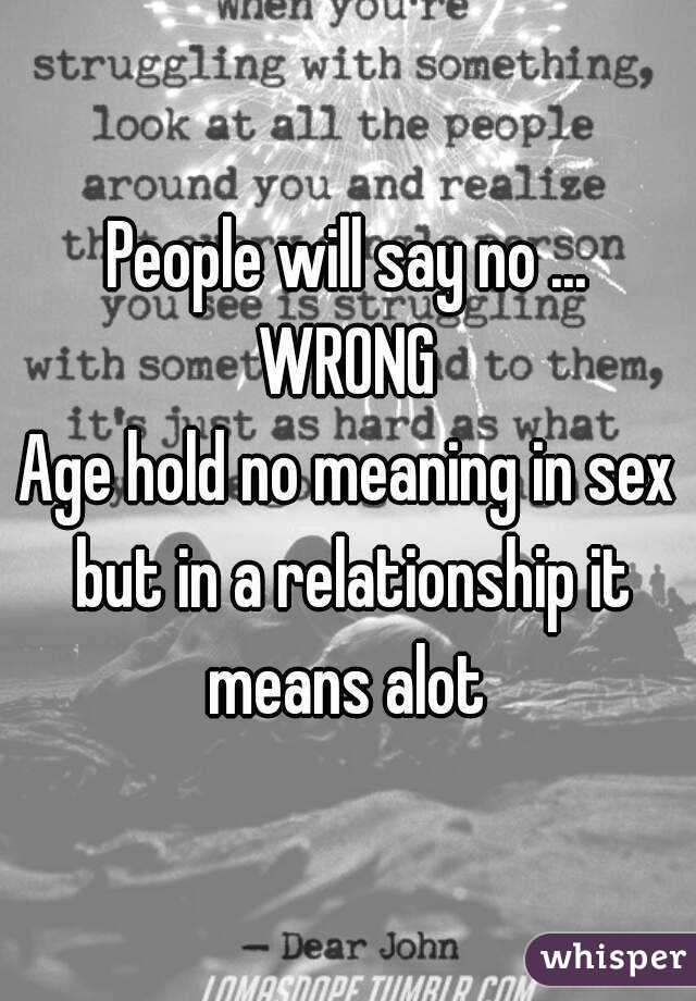 People will say no ... WRONG 
Age hold no meaning in sex but in a relationship it means alot 