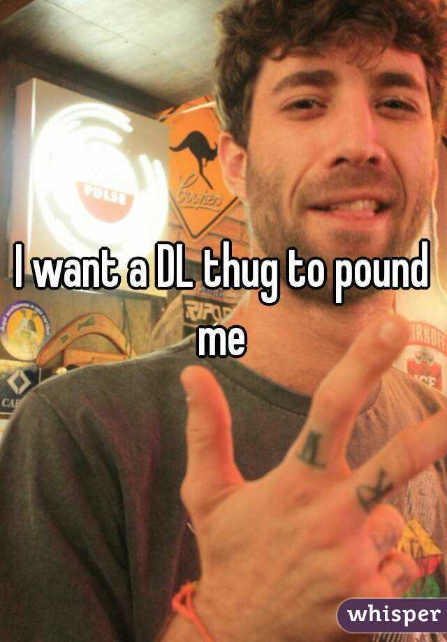 I want a DL thug to pound me 