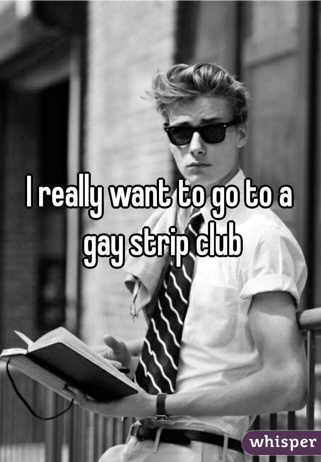 I really want to go to a gay strip club